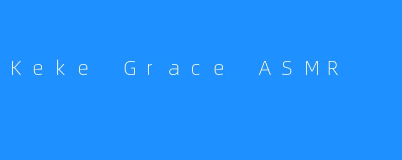 《认识著名ASMR播主Keke Grace》